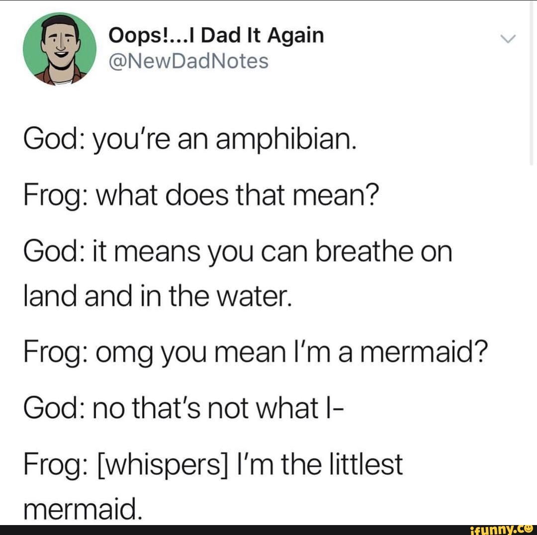 & Oops!...IDadItAgain God: you’re an amphibian. Frog: what does that