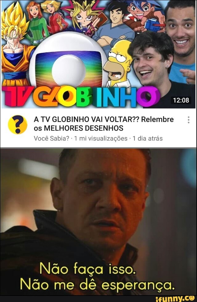 hr 4 ATV GLOBINHO VAI VOLTAR?? Relembre 0S MELHORES DESENHOS
Você Sabia? 1 mi visualizações 1 dia atrás
Não faça isso.
Não me
dé esperança.