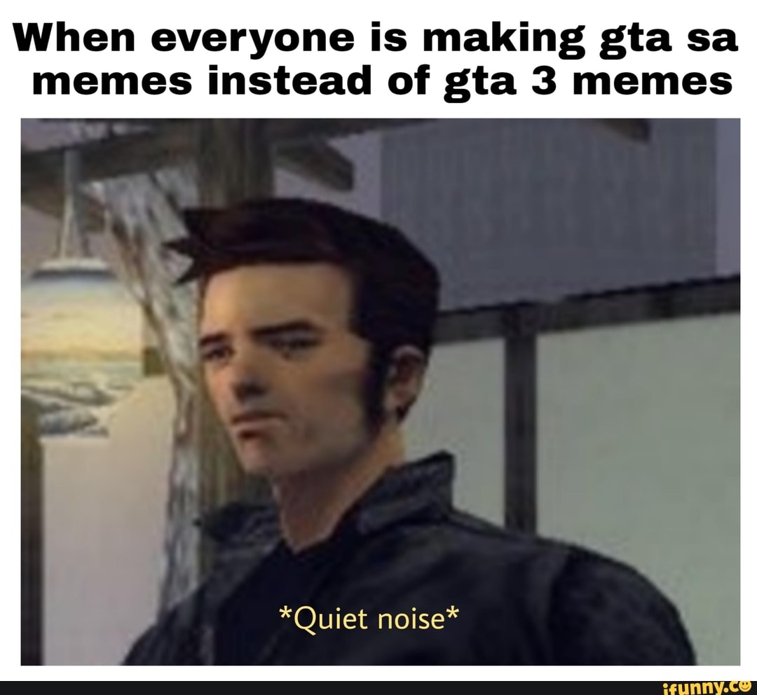 When everyone is making gta sa memes instead of gta 3 memes *Quiet ...