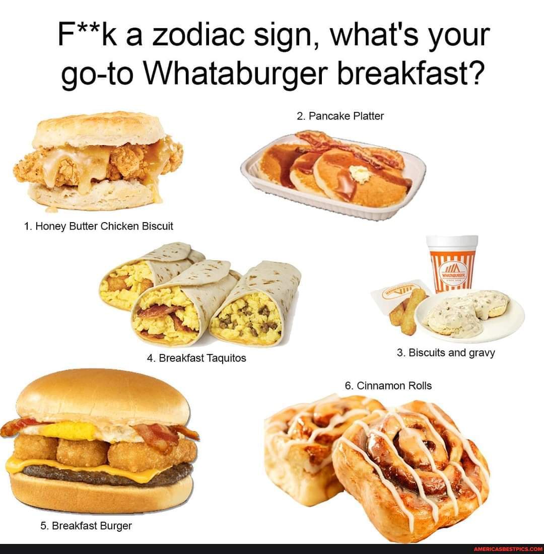 Breakfast Burger All The Way F K A Zodiac Sign What S Your Go To Whataburger 2 Breakfast Pancake Platter 2 Pancake Platter 1 Honey Butter Chicken Biscuit 3 Biscuits And Gravy 6 Cinnamon