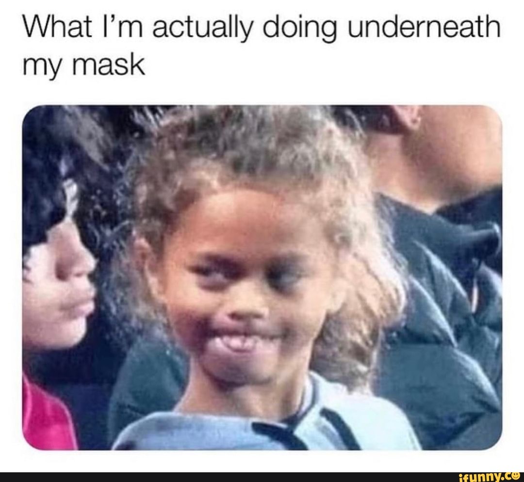 What I'm actually doing underneath my mask
