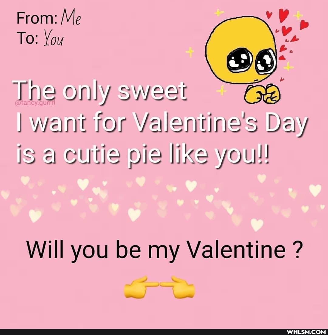 From: Me
To: You
The only sweet
ww?
I want for Valentine's Day is a cutie pie like you!!
Will you be my Valentine ?