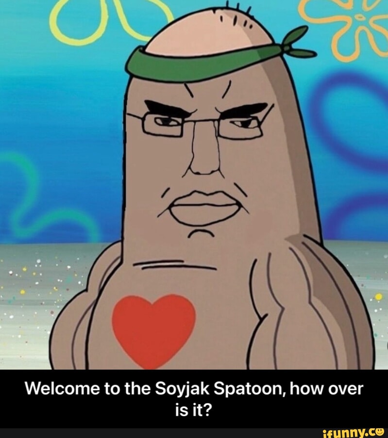 Welcome to the Soyjak Spatoon, how over is it? - Welcome to the Soyjak ...
