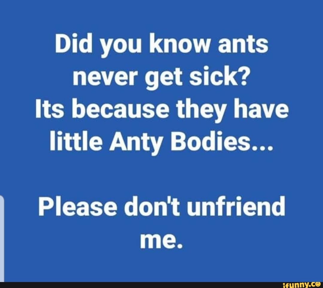 Did you know ants never get sick? Its because they have little Anty ...