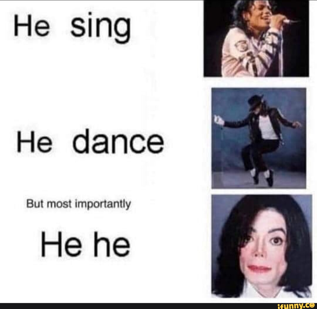 He sing He dance But most importantly He he - iFunny