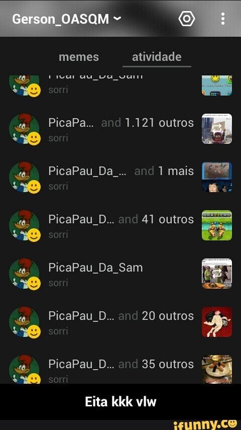 Gero PicaPa... and 1.121 outros
a
sorri =
PicaPau_Da_... and 1 mais
sorri [RR
PicaPau D... and 41 outros
é
é
é
é
é
é - Eita kkk vlw