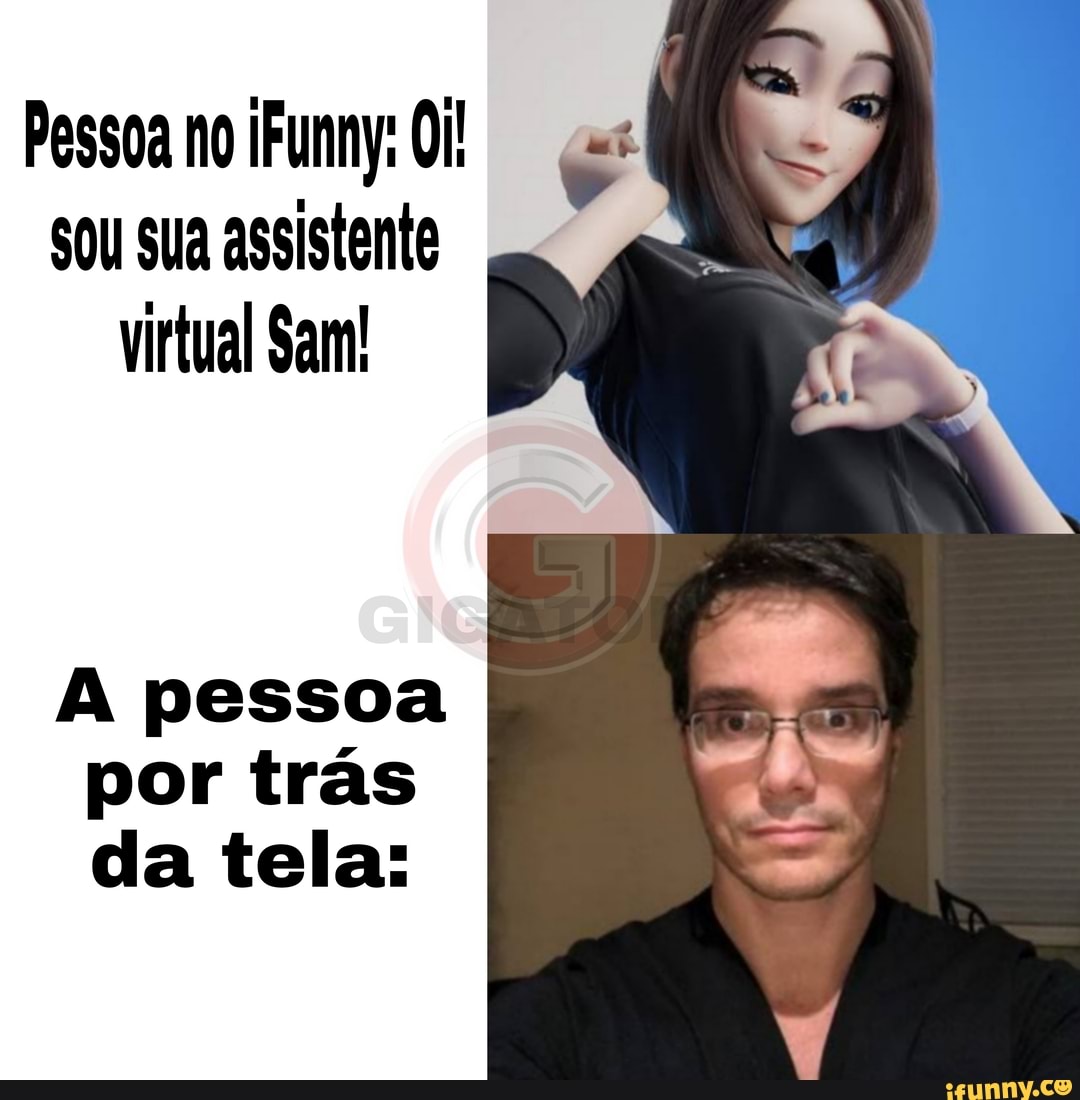 Pessoa no iFunny Qi! sou sua assistente virtual Sam!
pessoa por trás da tela: