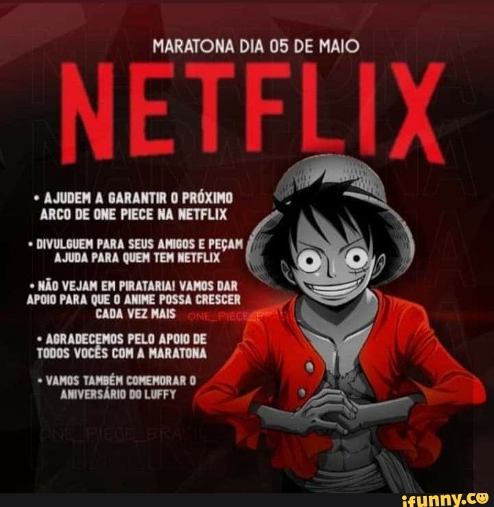 MARATONA DIA 05 DE MAIO
AJUDEM ARCO DE GARANTIR ONE PIECE NA PRÓXIMO NETFLIX
* AJUDEM GARANTIR O PRÓXIMO
ARCO DE ONE PIECE NA NETFLIX
AJUDA PARA SEIS AJOOS E PEGAM AJUDA PARA QUEM TEM NETFLIX
NÃO VEJAM EM PIRATARIA! VAMOS DAR APOIO PARA QUE O ANIME POSSA CRESCER CADA VEZ MAIS NE
ABR PELO APOIO DE TODOS VOCÊS COM A MARATONA
VAMOS TAMBÉM