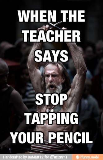 WHEN THE
TEACHER
(says
TAPPING
YOUR PENCIL