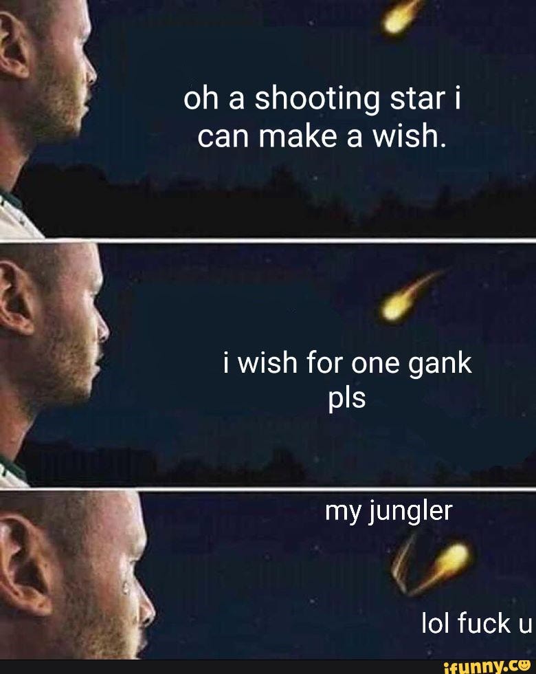 oh a shooting star can make a wish.
i wish for one gank
pis my jungler
lol fuck u