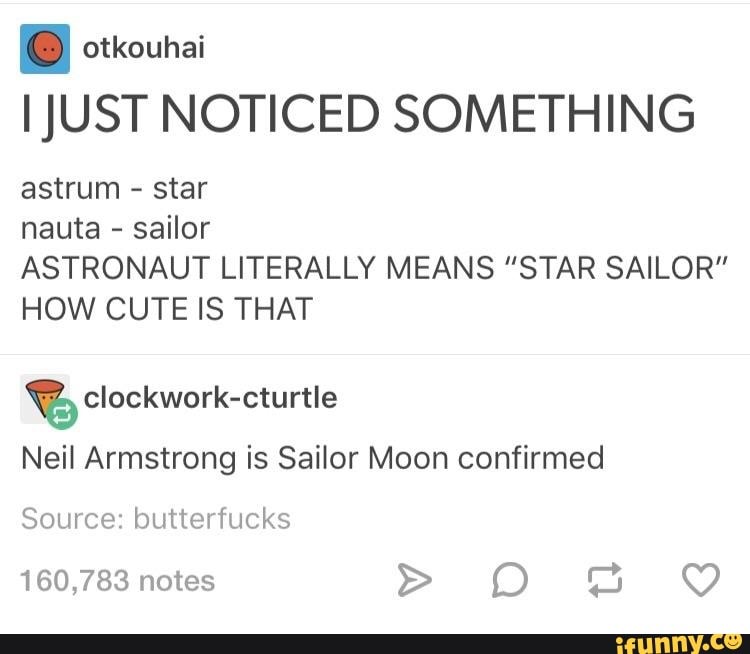 O otkouhai
I JUST NOTICED SOMETHING
astrum star
nauta sailor
ASTRONAUT LITERALLY MEANS "STAR SAILOR"
HOW CUTE IS THAT
Y, clockwork-cturtle
Neil Armstrong is Sailor Moon confirmed