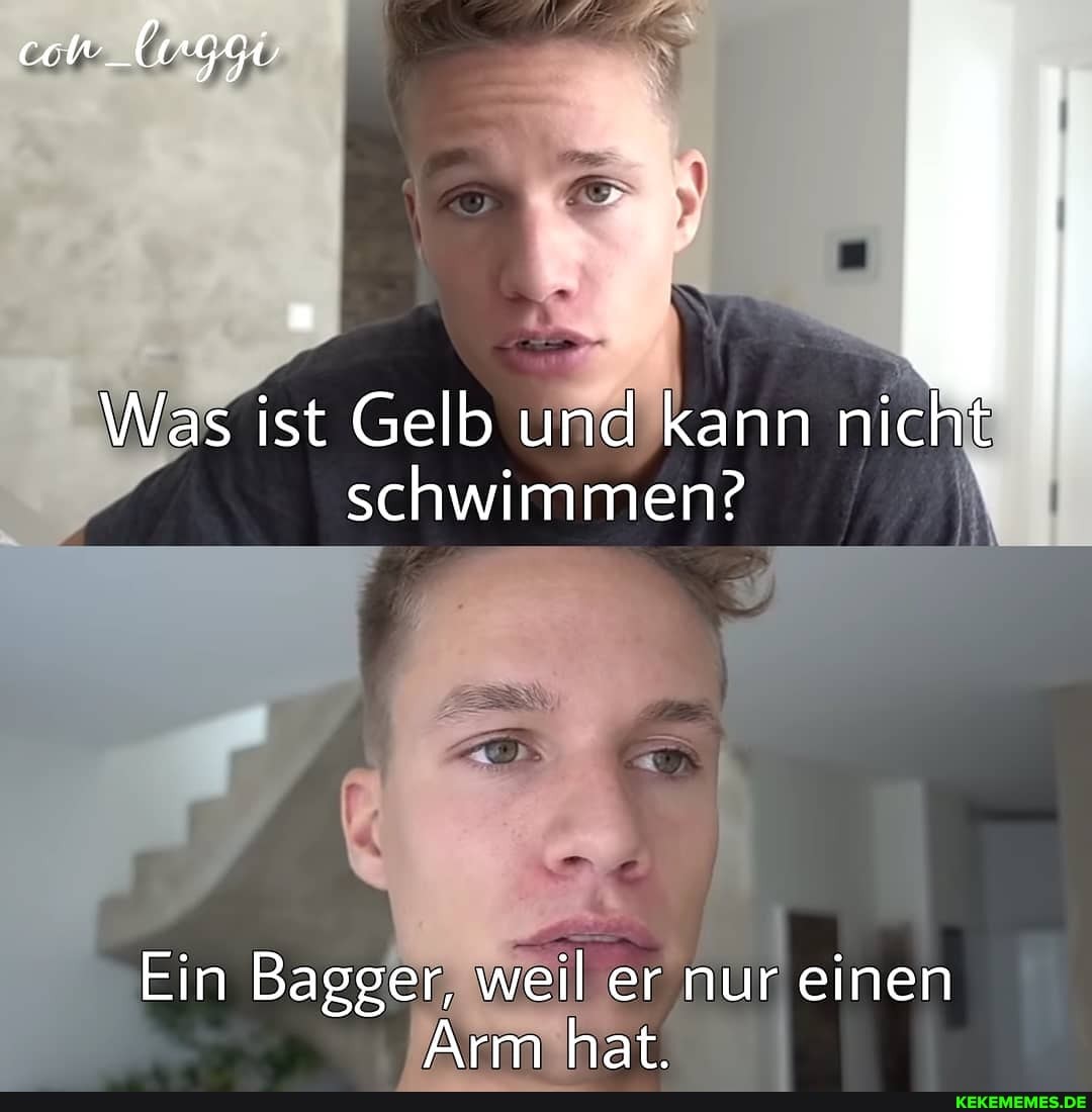 con_Iuggü
Was ist Gelb und kann nicht schwimmen?
Ein Bagger, weil er nur einen
Arm hat.