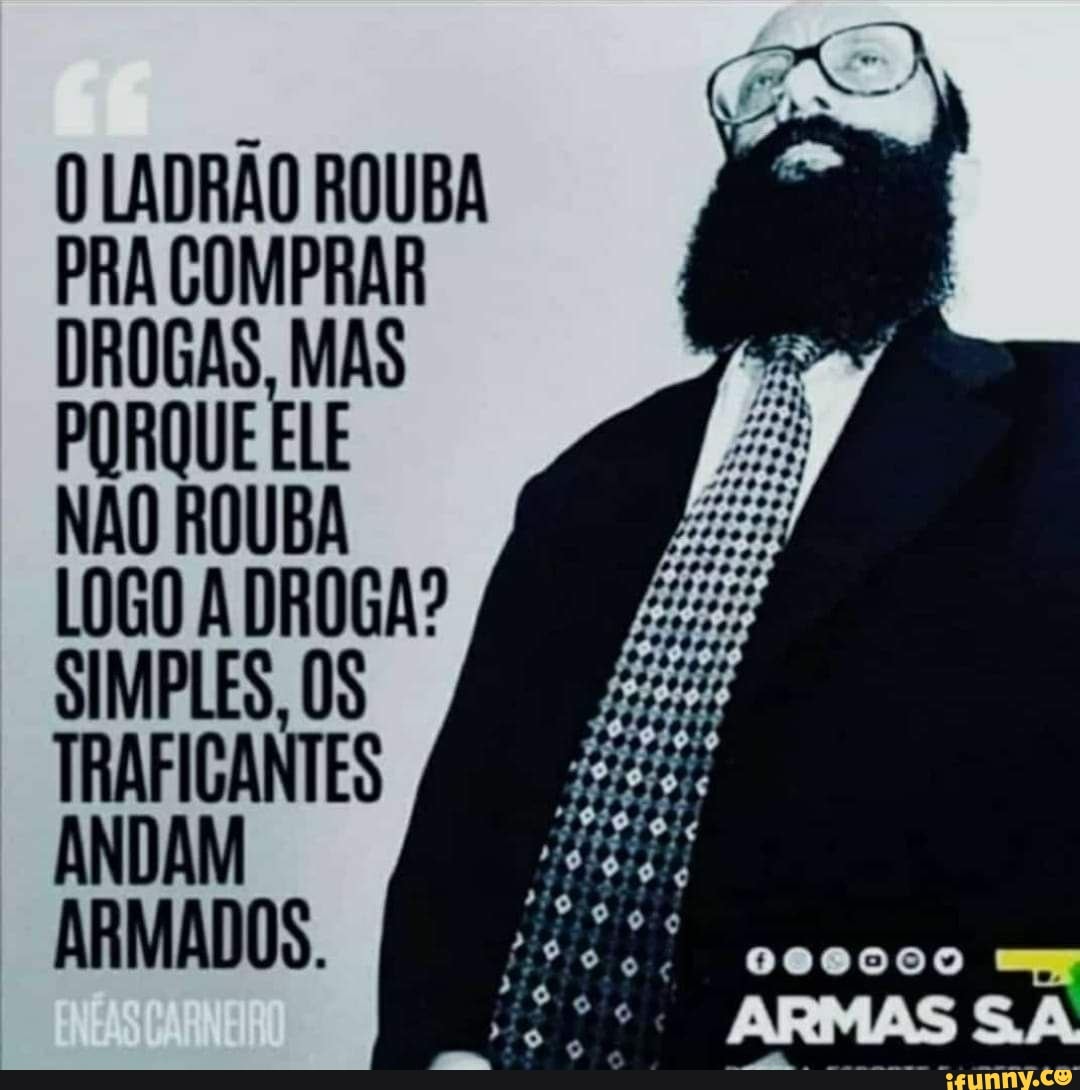 LADRÃO ROUBA PRA COMPRAR DROGAS, MAS PORQUE ELF NÃO ROUBA
LOGO ADROGA?
ARMADOS
D00000