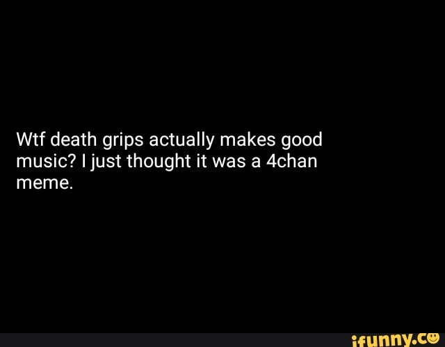 Wtf death grips actually makes good music? ljust thought it was a 4chan ...