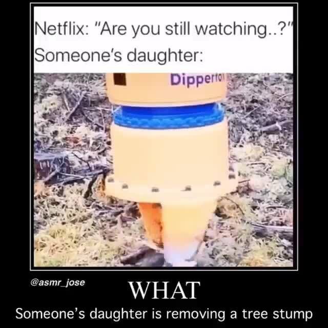 Netflix: "Are you still watching..?' Someone's daughter: W AT Samenqne