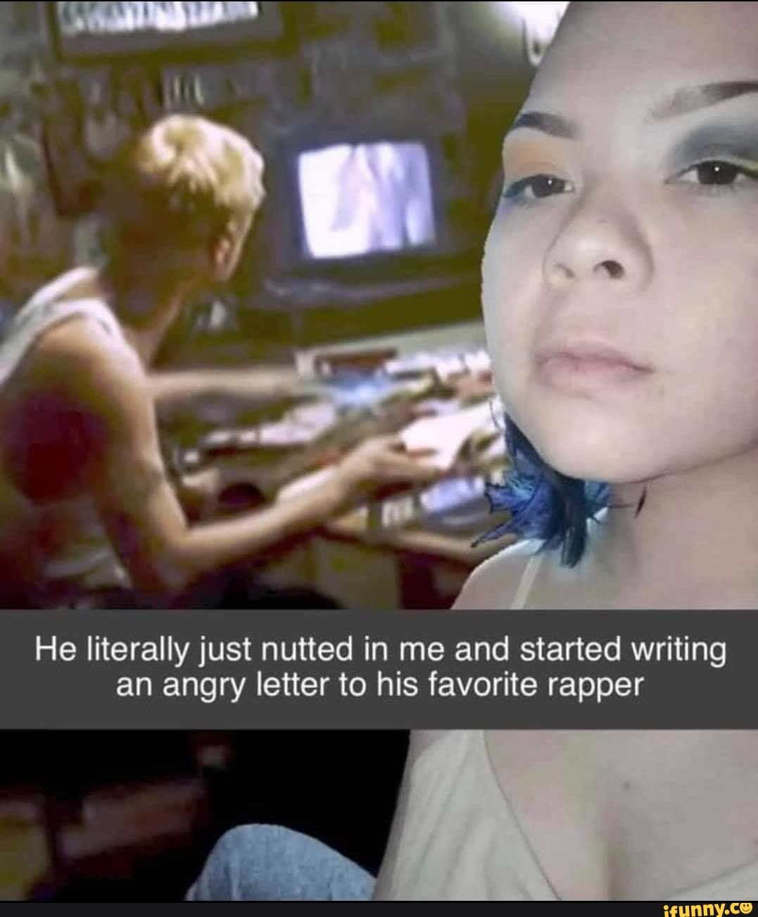 He literally just nutted in me and started writing an angry letter to