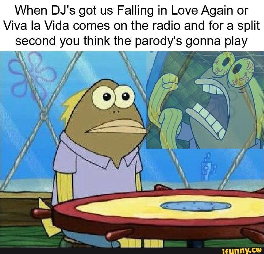 When Du's got us Falling in Love Again or
Viva la Vida comes on the radio and for a split
