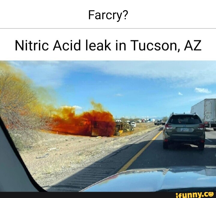 Farcry? Nitric Acid leak in Tucson, AZ iFunny