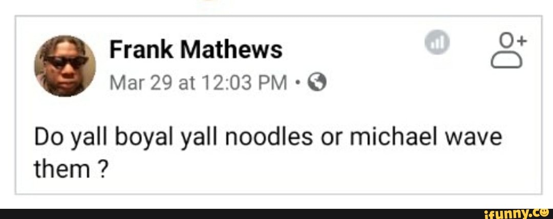 Do yall boyal yall noodles or michael wave