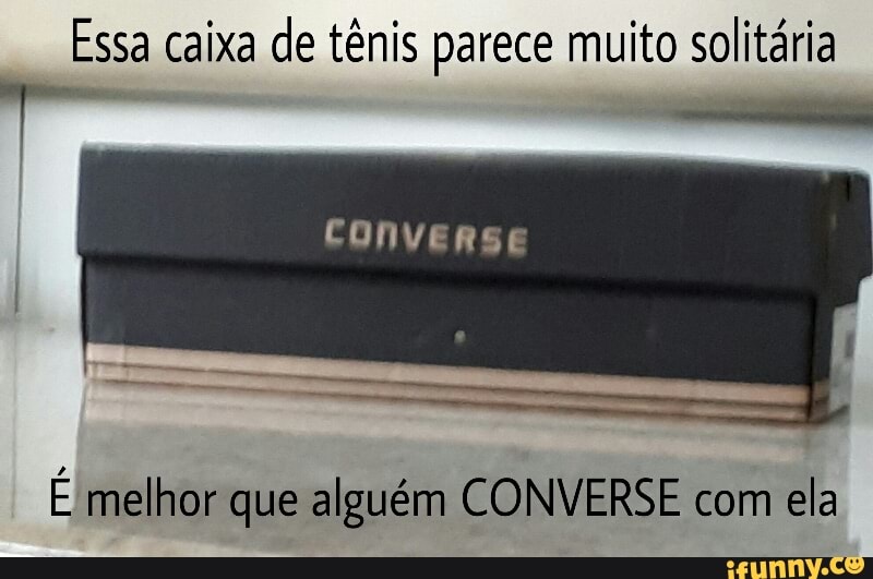 Essa caixa de tênis parece muito solitária
É melhor que alguém CONVERSE com
ela