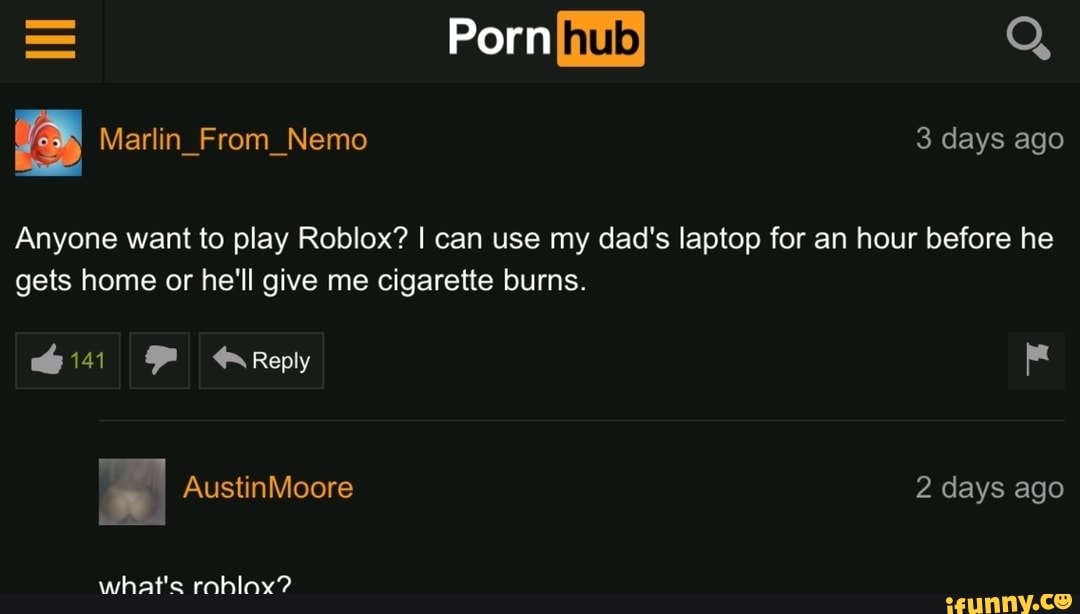 Anyone Want To Play Roblox I Can Use My Dad S Laptop For An Hour Before He Gets Home Or He Ll Give Me Cigarette Burns Ifunny - my dad roblox