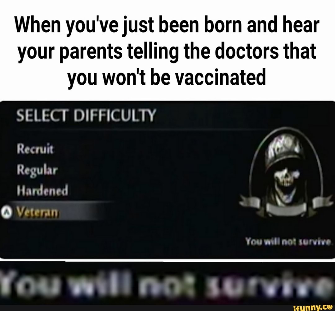 When you've just been born and hear
your parents telling the doctors that
you won't be vaccinated
SELECT DIFFICULTY