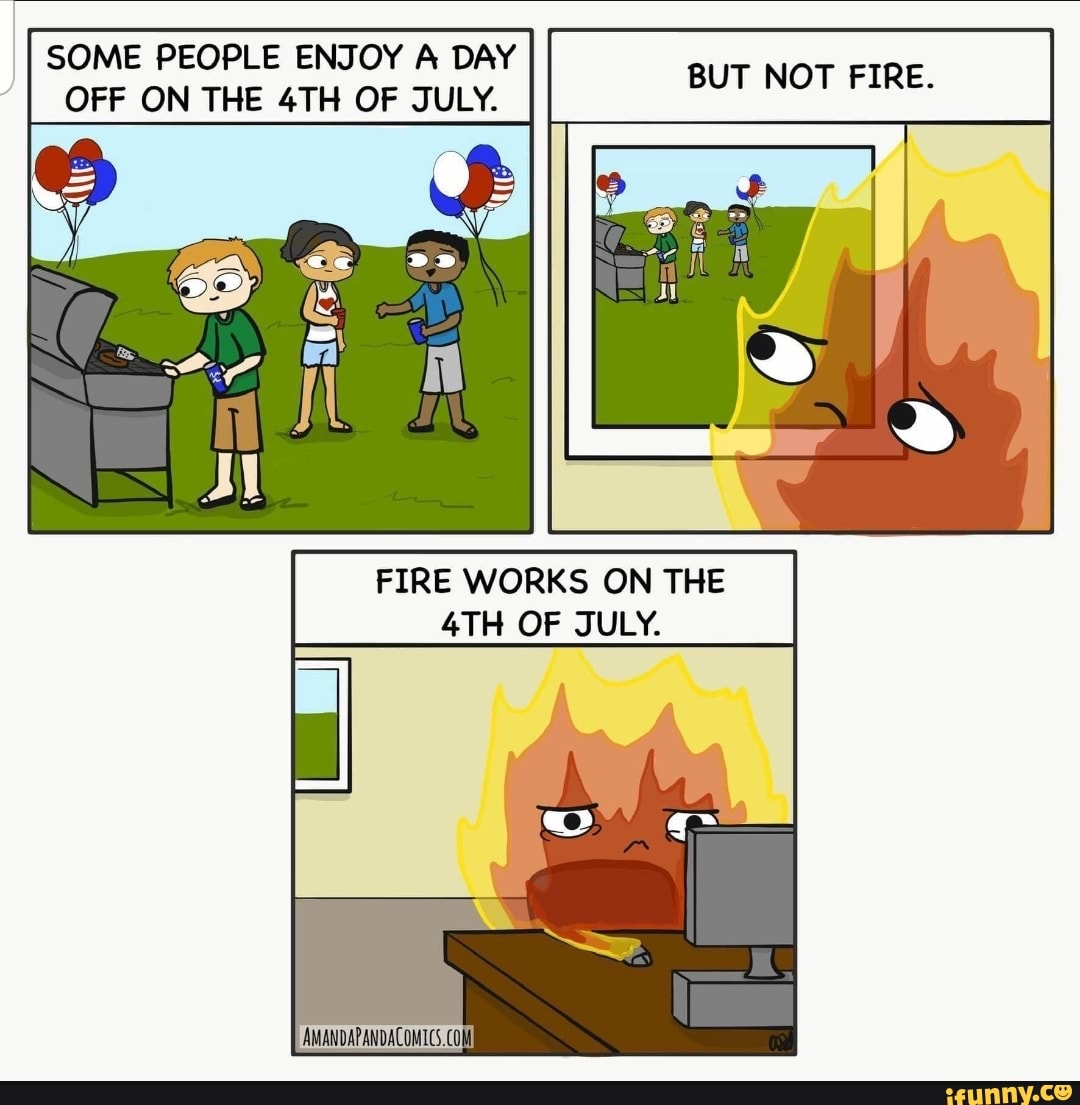 SOME PEOPLE ENJOY A DAY
OFF ON THE 4TH OF JULY.
SUT MEMES: