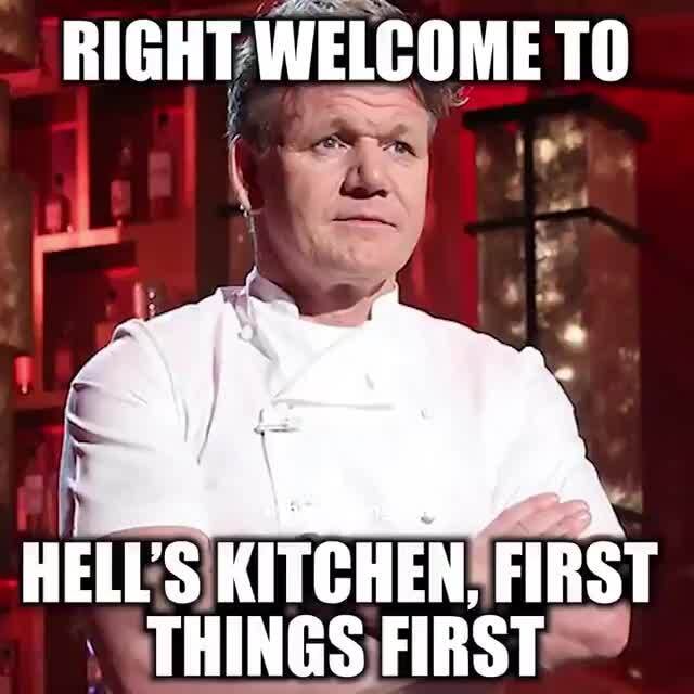 Right Welcome To Hell S Kitchen First Things First