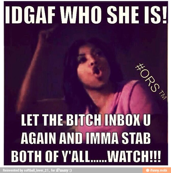 IDGAF WHO SHE IS!
LET THE-BITCHINBOX U
AGAIN AND IMMA STAB