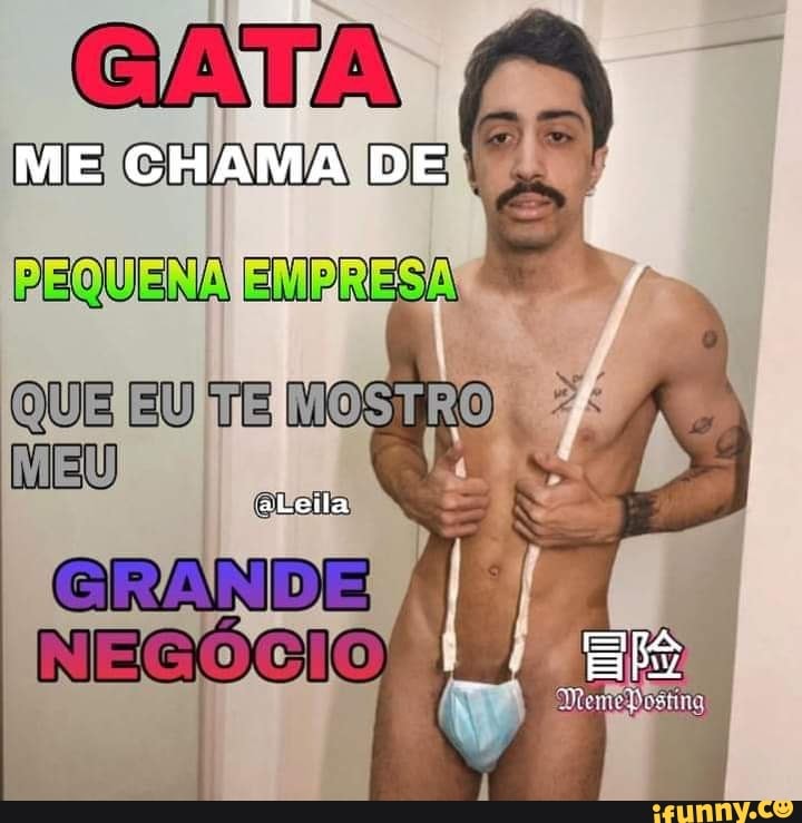 GATA
ME CHAMA DE PEQUENA EMPRESA
QUE EU TE MORO
aLeila
Nº
GRANDE
NEGOCIO)
