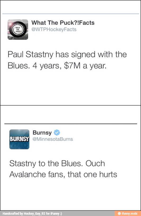 What The Puck?!Facts Q @WTPHockeyFacts
Paul Stastny has signed with the
Stastny to the Blues. Ouch
Avalanche fans, that one hurts