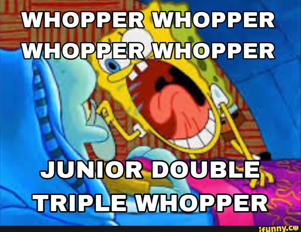 Whopper Whopper Whopper Whopper Junior Double Triple Whopper Ifunny Whopper Whopper Whopper Whopper Junior Double Triple Whopper Ifunny