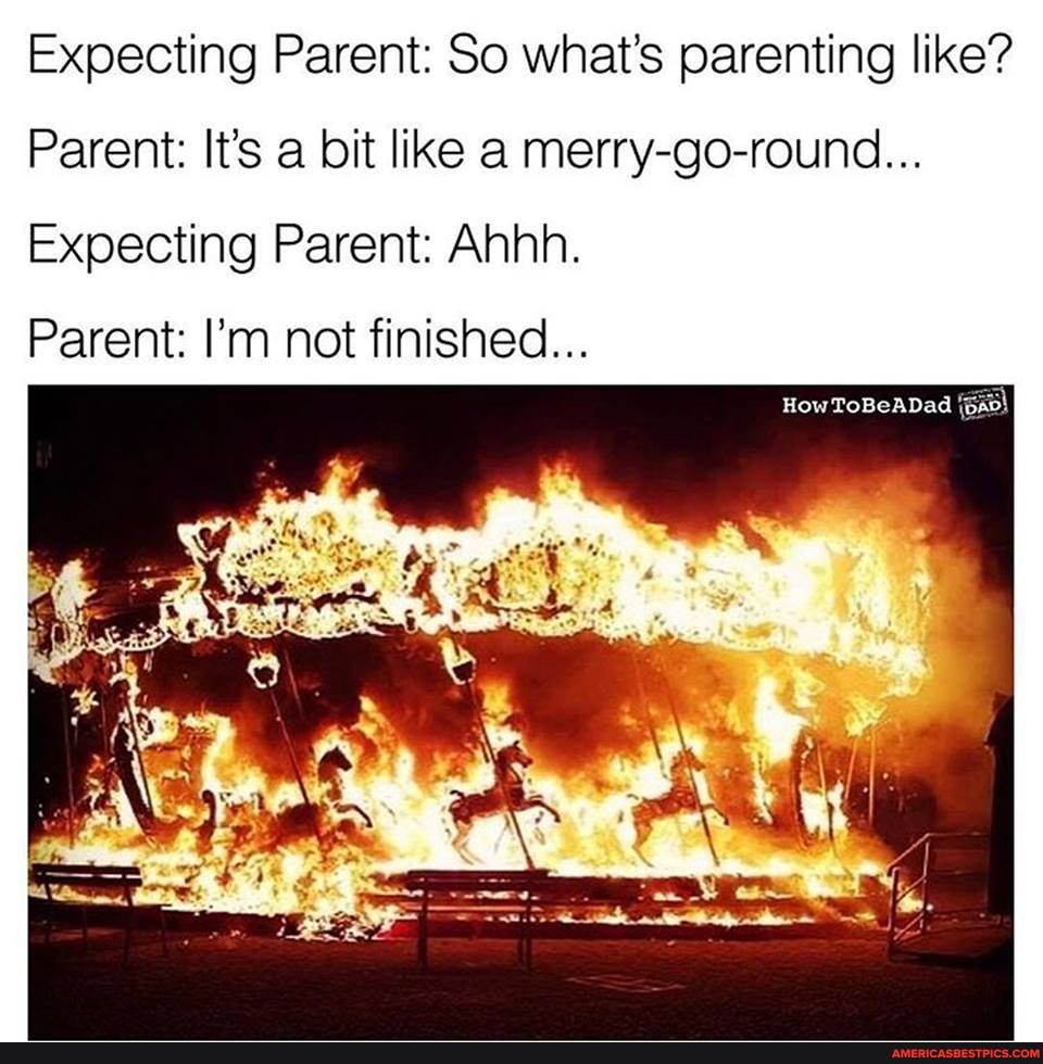 Expecting Parent: So what's parenting like?
Parent: It's a bit like a merry-go-round...
Expecting Parent: Ahhh.
Parent: I'm not finished...
How ToBeADad