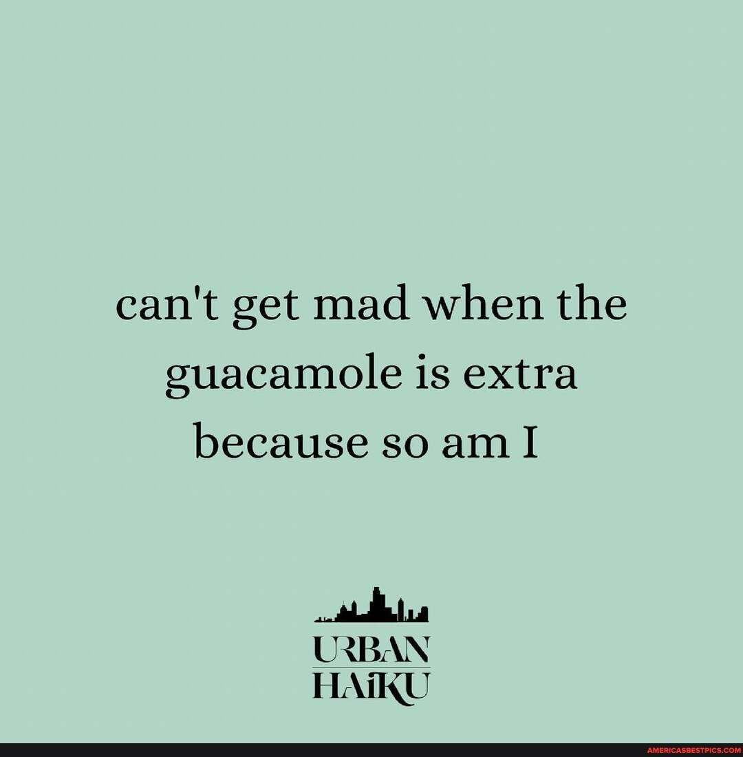 can't get mad when the guacamole is extra because so am I
URBAN HAIKU