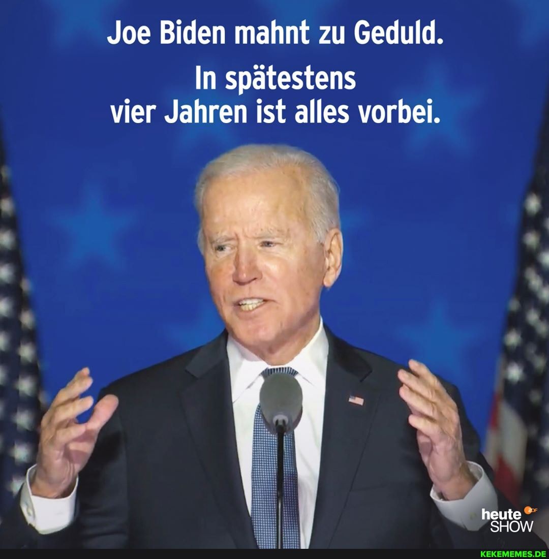 Joe Biden mahnt zu Geduld.
In spätestens vier Jahren ist alles vorbei.
heute
SHOW