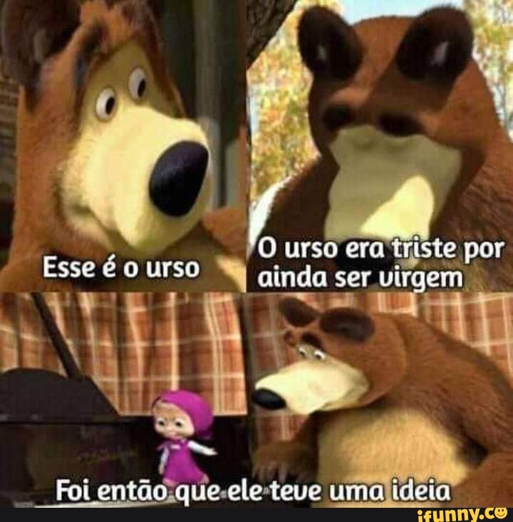 O urso era triste por
Esse é o urso ainda la ser em por
ma
Foi