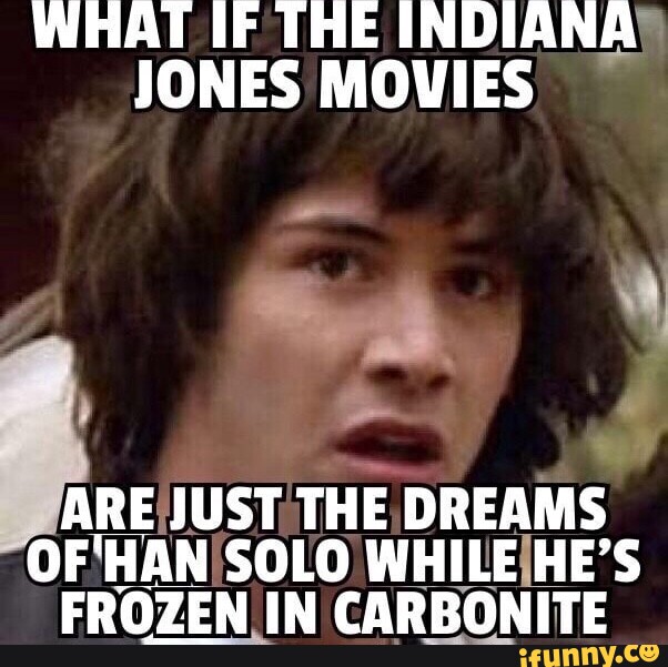 WHAT IF THE INDIANA JONES MOVIES ARE JUST THE DREAMS OF'HAN SOLO WHILE ...