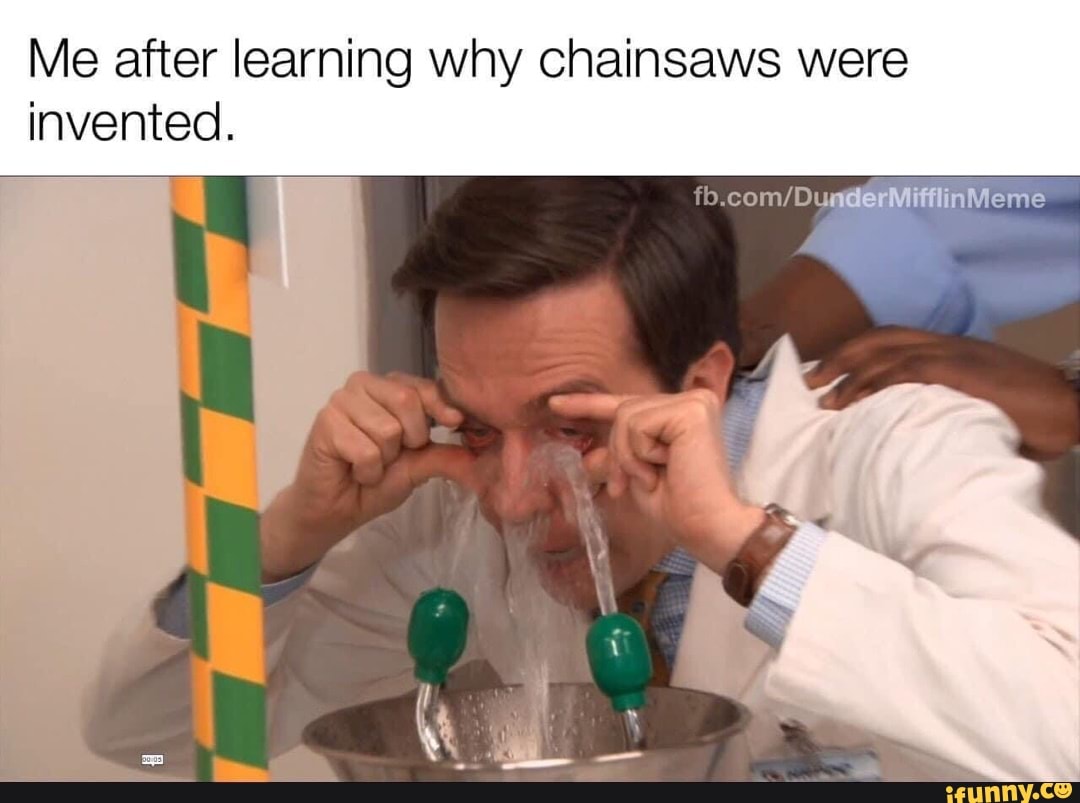 Me after learning why chainsaws were invented. iFunny