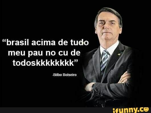 "brasil acima de tudo
meu pau no cu de