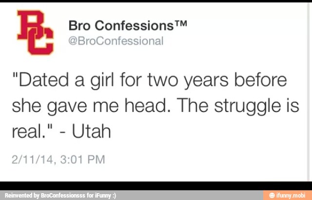 "Dated a girl for two years before
she gave me head. The struggle is
Utah