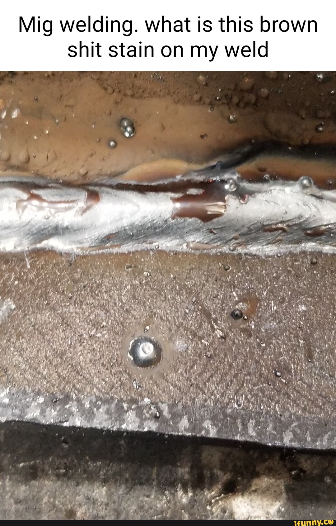 Mig welding. what is this brown shit stain on my weld - iFunny