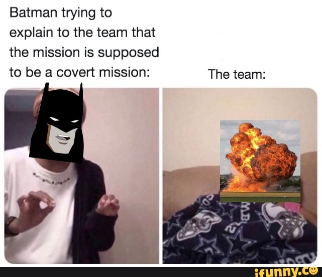 Batman trying to
explain to the team that
the mission is supposed
to be a covert mission: The team: