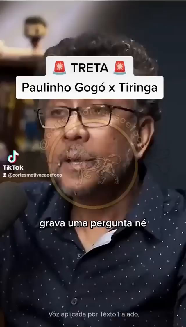 TRETA Paulinho Gogó x Tiringa TikTok (ocortesmotivacaoefi grava uma  pergunta né Vor aplicada por Texto Falado - iFunny Brazil