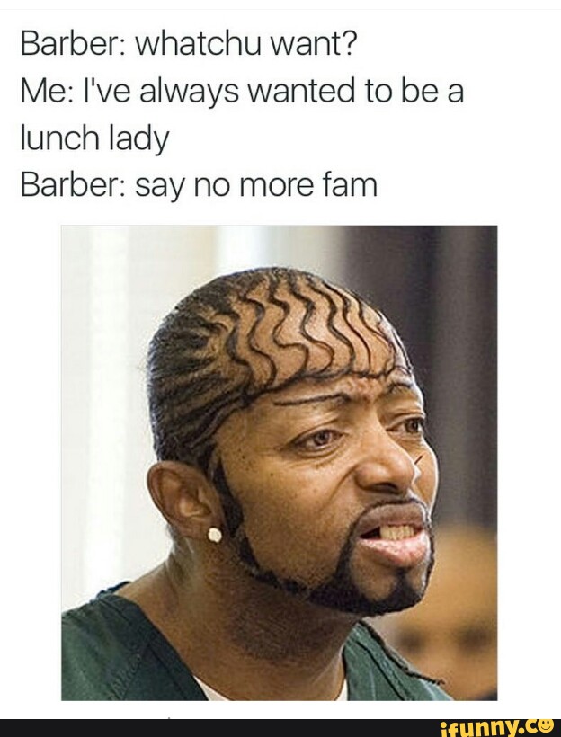 Barber: whatchu want? 