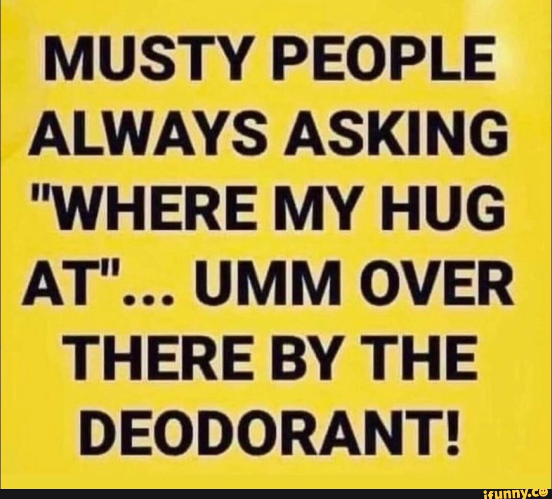 musty-people-always-asking-where-my-hug-at-umm-over-there-by-the