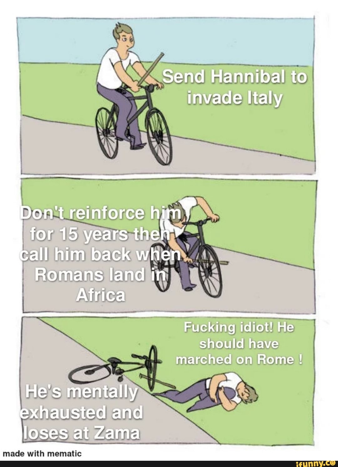 Send Hannibal to invade Italy
for 15 years then call him back when
Romans land in
Africa
Fucking idiot! He should have marched on Rome !
He's mentally exhausted and loses at Zama
mace with