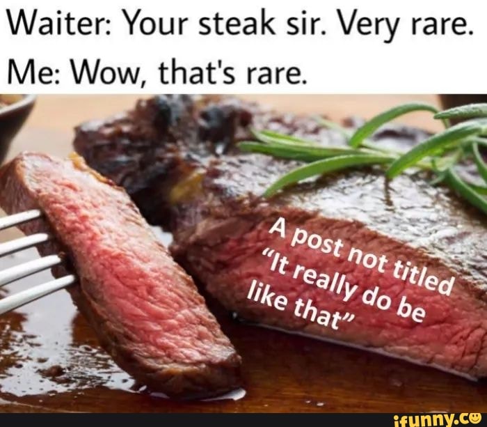 Waiter: Your steak sir. Very rare. MP: Wow thaf'