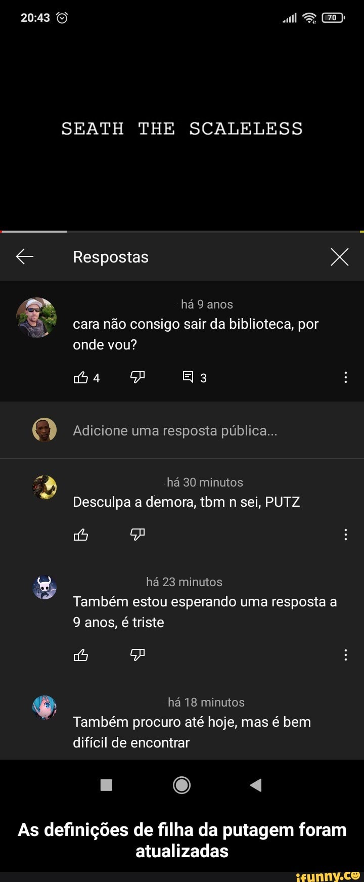 SEATH THE SCALELESS
Respostas X há 9 anos cara não consigo sair da biblioteca, por onde vou?
4 A
Adicione uma resposta pública...
há 30 minutos
Desculpa a demora, tbm n sei, PUTZ há 23 minutos
Também estou esperando uma resposta a
9 anos, é triste
há 18 minutos
Também procuro até hoje, mas é bem difícil de encontrar
As definições de filha da putagem foram atualizadas - As definições de filha da putagem foram atualizadas