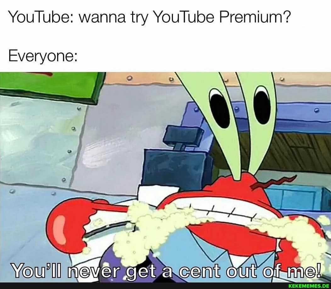 YouTube: wanna try YouTube Premium?
Everyone:
Vou ll ciet cent