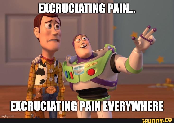 excruciating-pain-excruciating-pain-everywhere-ifunny